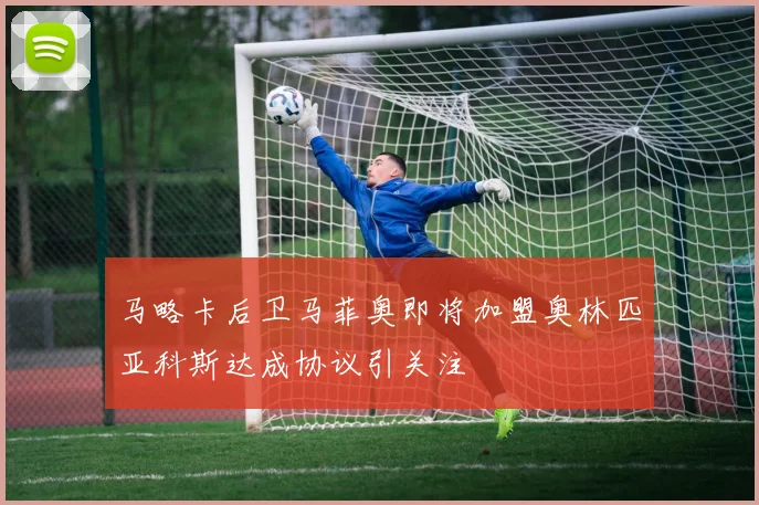 马略卡后卫马菲奥即将加盟奥林匹亚科斯达成协议引关注