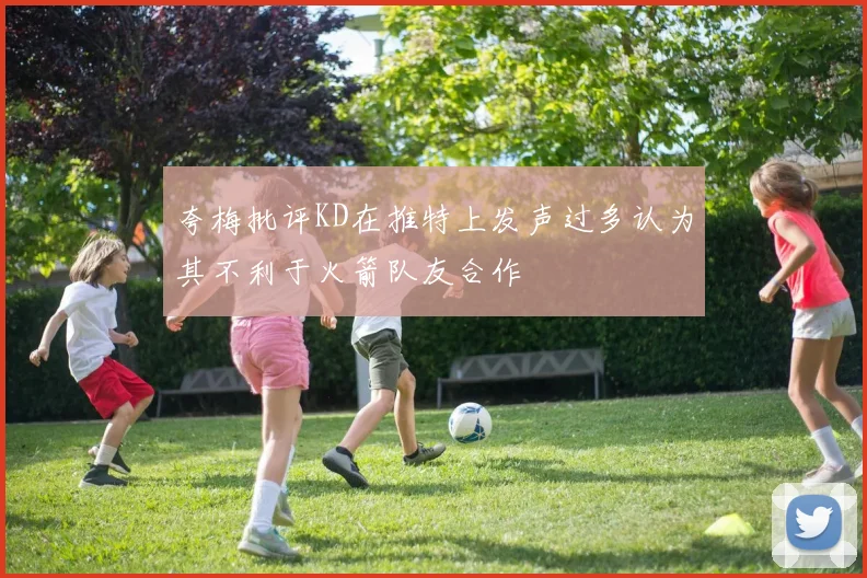 夸梅批评KD在推特上发声过多认为其不利于火箭队友合作
