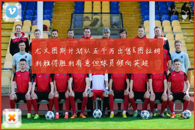 尤文图斯计划以五千万出售K图拉姆利雅得胜利有意但球员倾向英超
