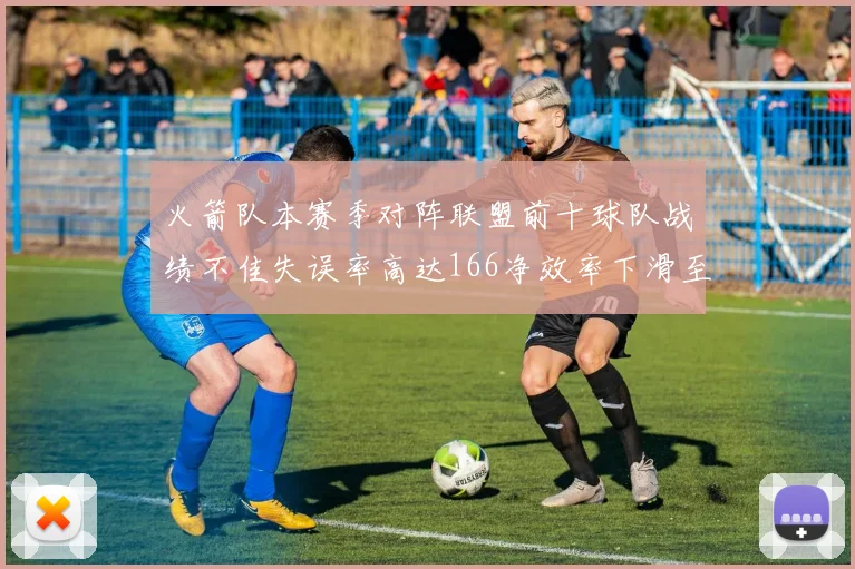 火箭队本赛季对阵联盟前十球队战绩不佳失误率高达166净效率下滑至32
