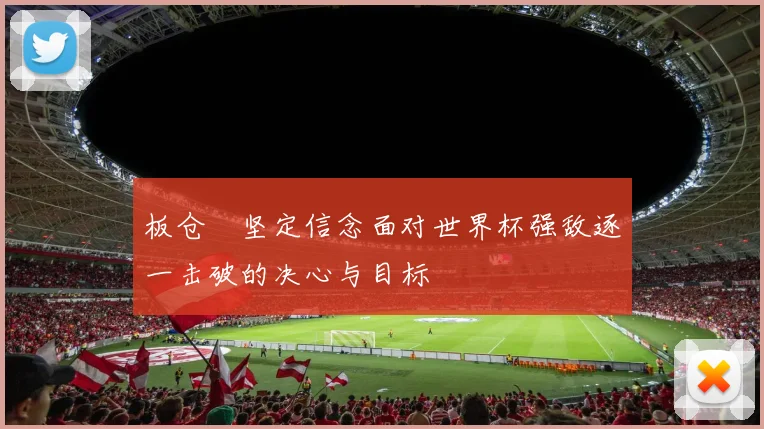 板仓滉坚定信念面对世界杯强敌逐一击破的决心与目标