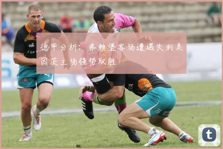 德甲分析：弗赖堡客场遭遇失利美因茨主场强势取胜