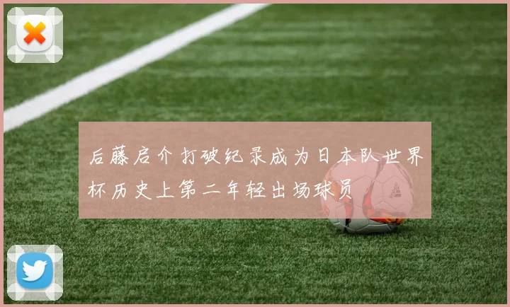 后藤启介打破纪录成为日本队世界杯历史上第二年轻出场球员